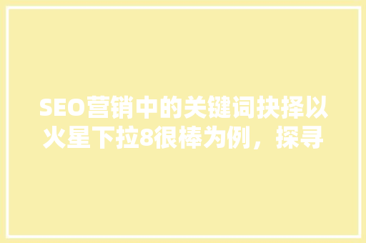 SEO营销中的关键词抉择以火星下拉8很棒为例，探寻关键词优化之路  第1张