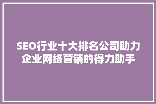 SEO行业十大排名公司助力企业网络营销的得力助手