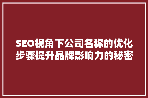 SEO视角下公司名称的优化步骤提升品牌影响力的秘密武器