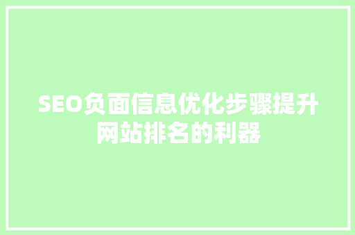 SEO负面信息优化步骤提升网站排名的利器