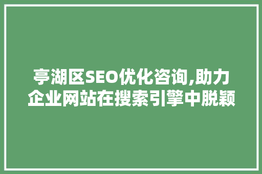 亭湖区SEO优化咨询,助力企业网站在搜索引擎中脱颖而出