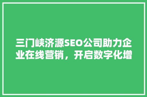 三门峡济源SEO公司助力企业在线营销，开启数字化增长新篇章