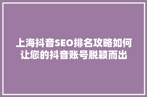 上海抖音SEO排名攻略如何让您的抖音账号脱颖而出