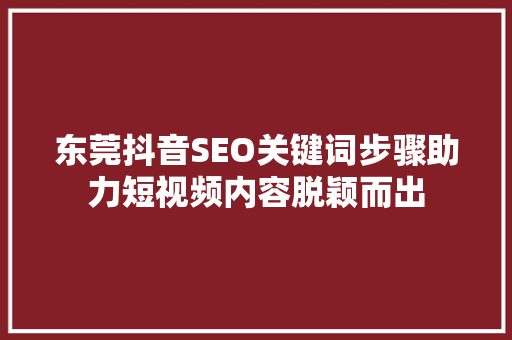 东莞抖音SEO关键词步骤助力短视频内容脱颖而出