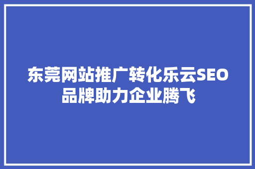 东莞网站推广转化乐云SEO品牌助力企业腾飞