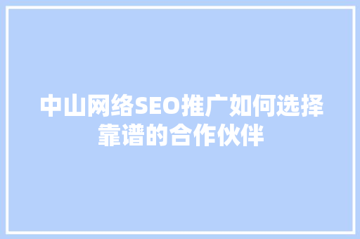中山网络SEO推广如何选择靠谱的合作伙伴