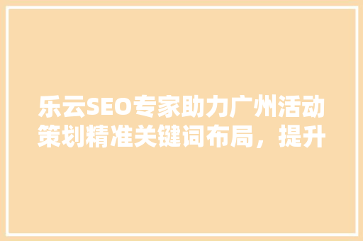 乐云SEO专家助力广州活动策划精准关键词布局，提升活动影响力