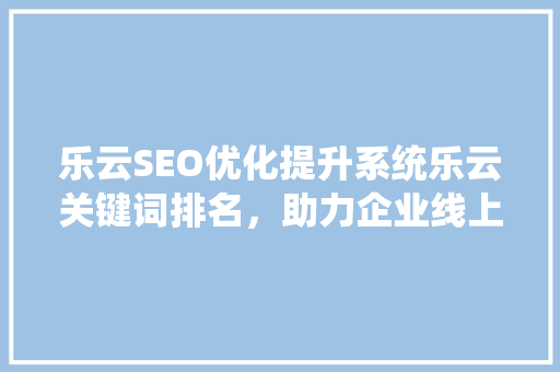 乐云SEO优化提升系统乐云关键词排名，助力企业线上发展
