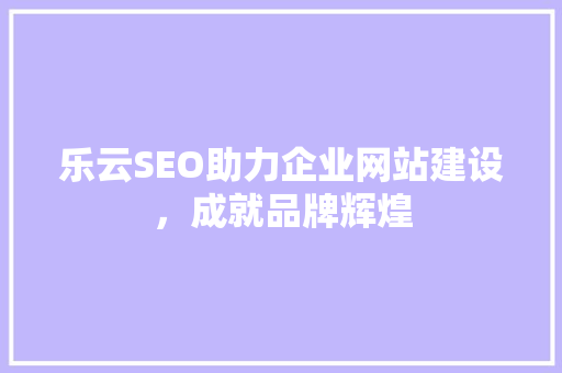 乐云SEO助力企业网站建设，成就品牌辉煌