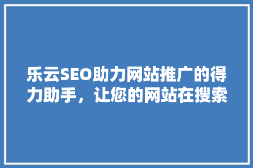 乐云SEO助力网站推广的得力助手，让您的网站在搜索引擎中脱颖而出