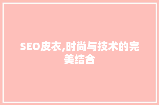 SEO皮衣,时尚与技术的完美结合