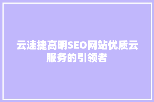 云速捷高明SEO网站优质云服务的引领者