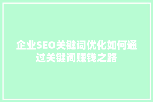 企业SEO关键词优化如何通过关键词赚钱之路