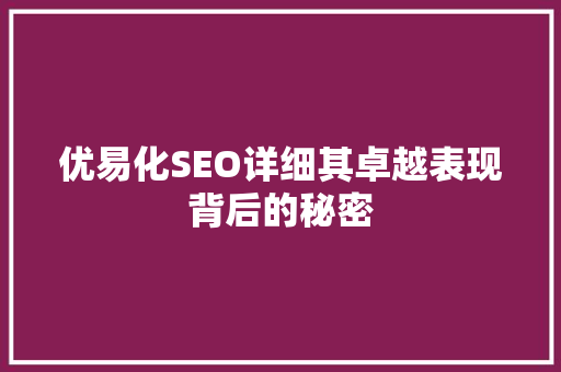 优易化SEO详细其卓越表现背后的秘密