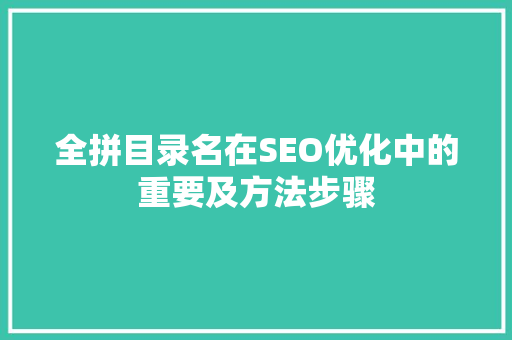 全拼目录名在SEO优化中的重要及方法步骤