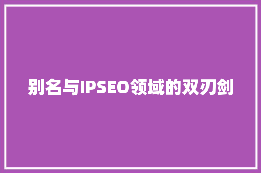 别名与IPSEO领域的双刃剑