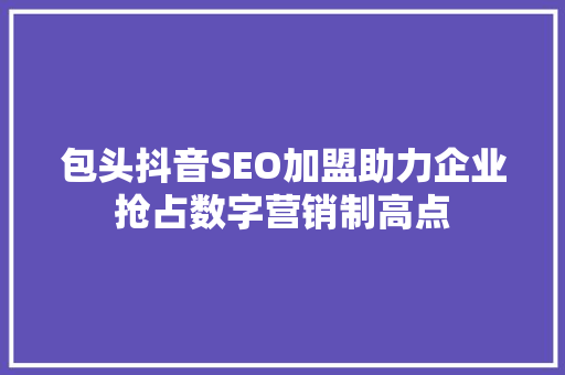 包头抖音SEO加盟助力企业抢占数字营销制高点