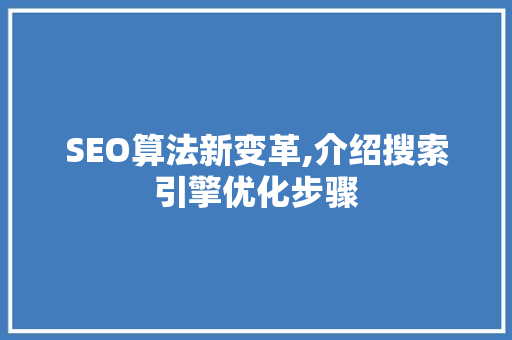 SEO算法新变革,介绍搜索引擎优化步骤