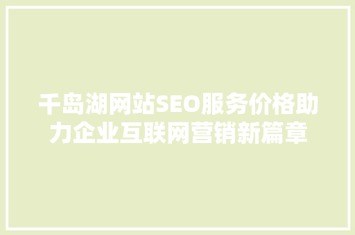 千岛湖网站SEO服务价格助力企业互联网营销新篇章