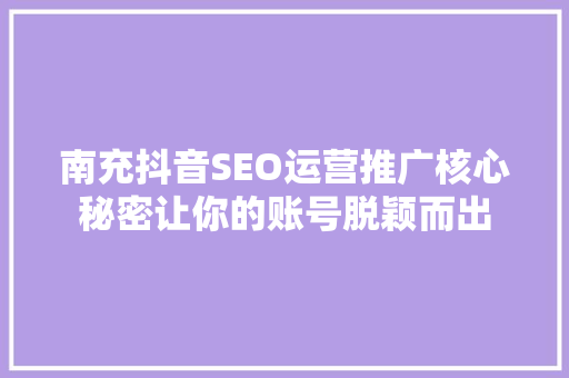 南充抖音SEO运营推广核心秘密让你的账号脱颖而出