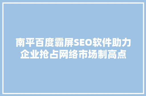 南平百度霸屏SEO软件助力企业抢占网络市场制高点