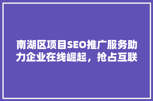 南湖区项目SEO推广服务助力企业在线崛起，抢占互联网先机