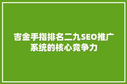 吉金手指排名二九SEO推广系统的核心竞争力