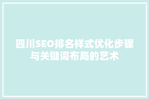 四川SEO排名样式优化步骤与关键词布局的艺术