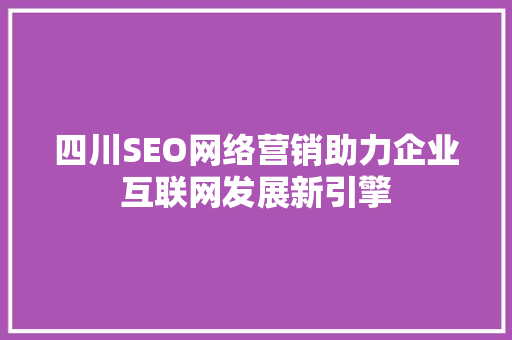 四川SEO网络营销助力企业互联网发展新引擎