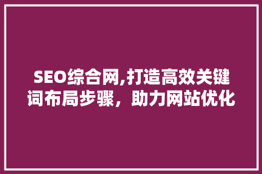 SEO综合网,打造高效关键词布局步骤，助力网站优化