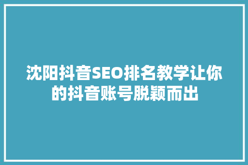 沈阳抖音SEO排名教学让你的抖音账号脱颖而出
