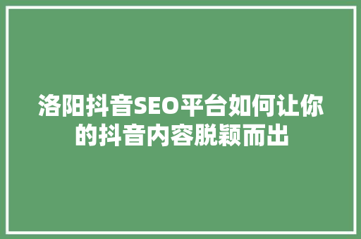 洛阳抖音SEO平台如何让你的抖音内容脱颖而出