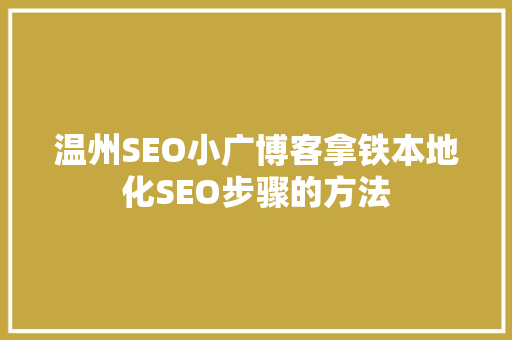 温州SEO小广博客拿铁本地化SEO步骤的方法