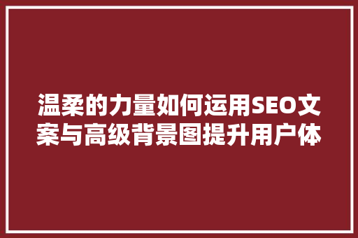 温柔的力量如何运用SEO文案与高级背景图提升用户体验与搜索引擎排名