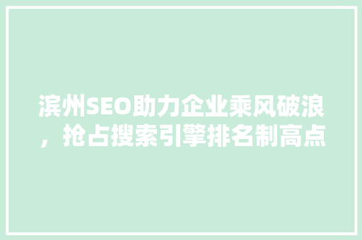 滨州SEO助力企业乘风破浪，抢占搜索引擎排名制高点
