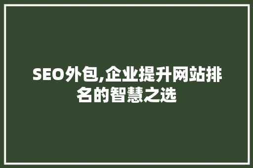 SEO外包,企业提升网站排名的智慧之选
