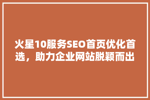 火星10服务SEO首页优化首选，助力企业网站脱颖而出