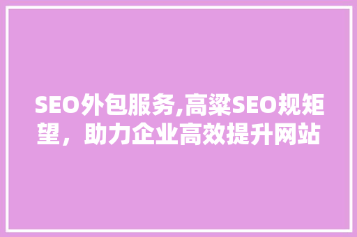 SEO外包服务,高粱SEO规矩望，助力企业高效提升网站排名