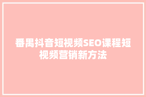 番禺抖音短视频SEO课程短视频营销新方法