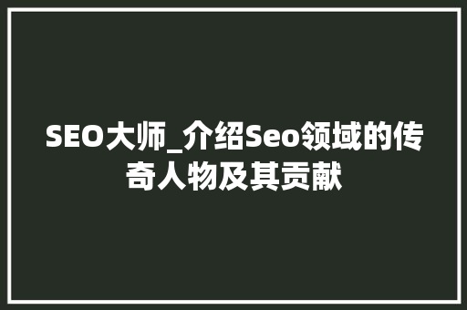 SEO大师_介绍Seo领域的传奇人物及其贡献  第1张