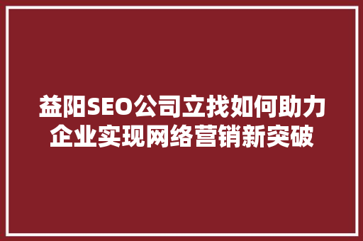 益阳SEO公司立找如何助力企业实现网络营销新突破