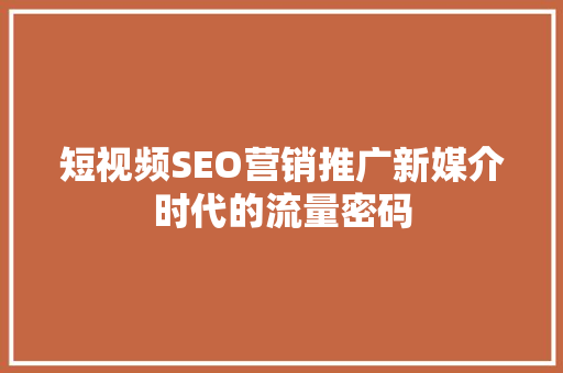 短视频SEO营销推广新媒介时代的流量密码