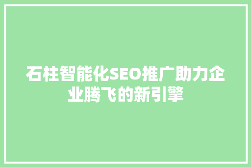 石柱智能化SEO推广助力企业腾飞的新引擎