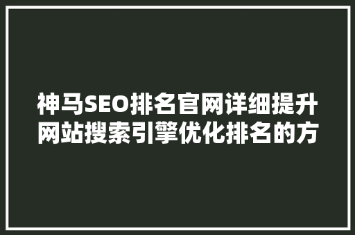 神马SEO排名官网详细提升网站搜索引擎优化排名的方法