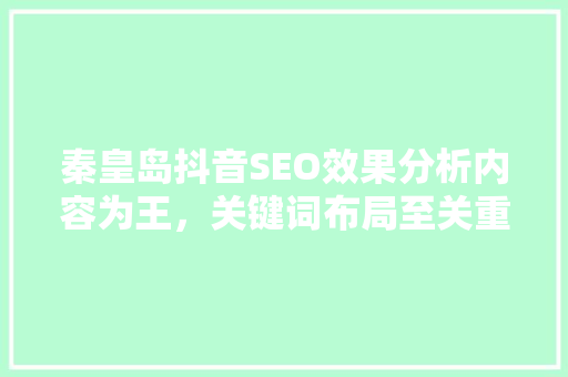 秦皇岛抖音SEO效果分析内容为王，关键词布局至关重要