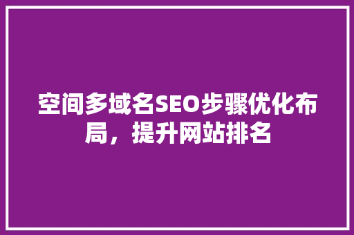 空间多域名SEO步骤优化布局，提升网站排名