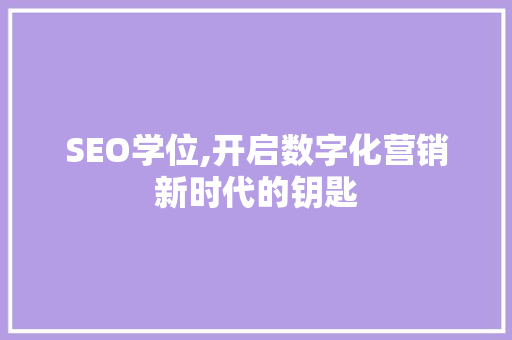 SEO学位,开启数字化营销新时代的钥匙  第1张