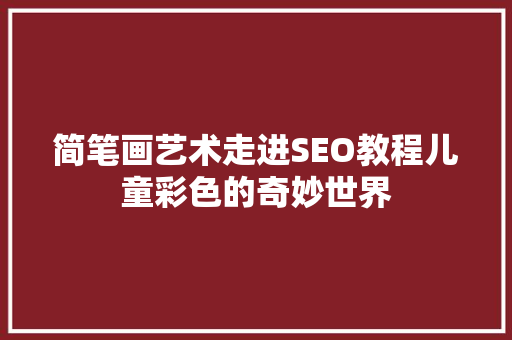 简笔画艺术走进SEO教程儿童彩色的奇妙世界