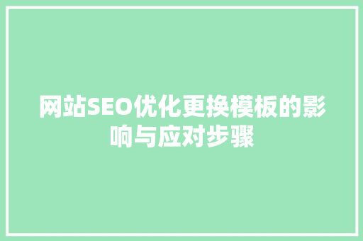 网站SEO优化更换模板的影响与应对步骤