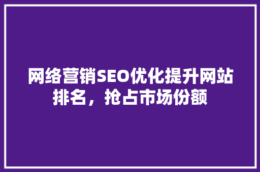 网络营销SEO优化提升网站排名，抢占市场份额